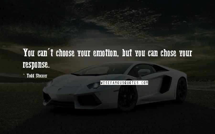 Todd Stocker quotes: You can't choose your emotion, but you can chose your response.