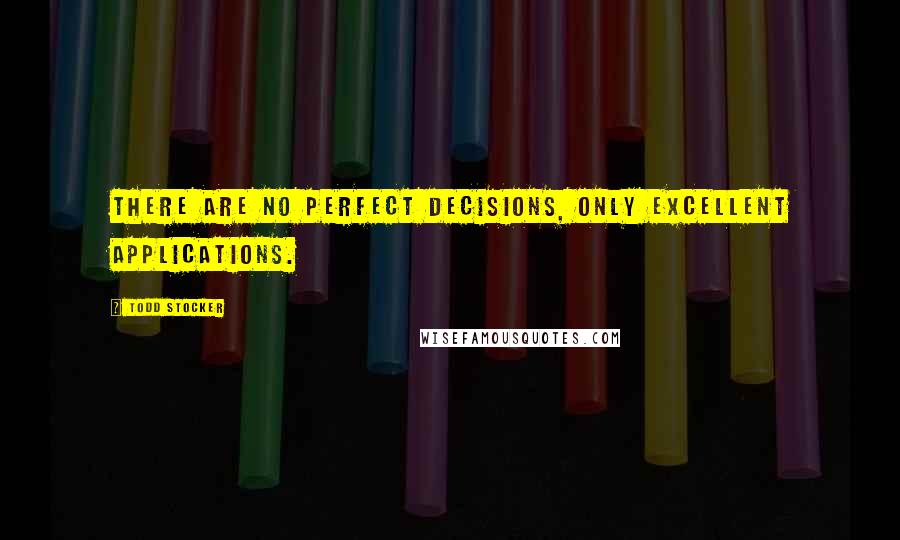 Todd Stocker quotes: There are no perfect decisions, only excellent applications.