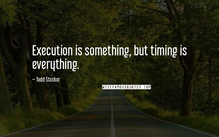 Todd Stocker quotes: Execution is something, but timing is everything.