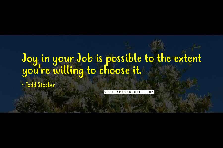 Todd Stocker quotes: Joy in your Job is possible to the extent you're willing to choose it.