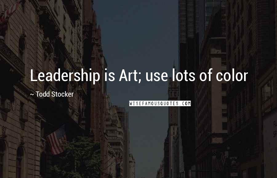 Todd Stocker quotes: Leadership is Art; use lots of color