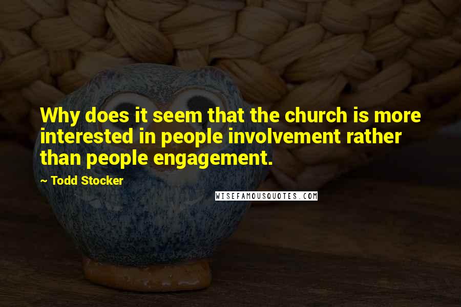 Todd Stocker quotes: Why does it seem that the church is more interested in people involvement rather than people engagement.