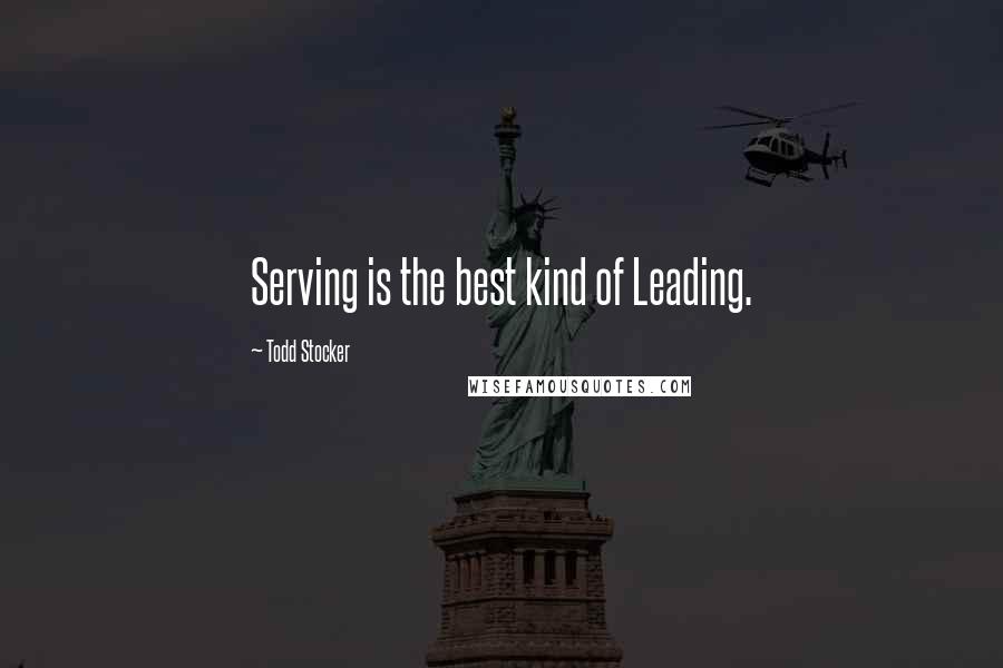 Todd Stocker quotes: Serving is the best kind of Leading.