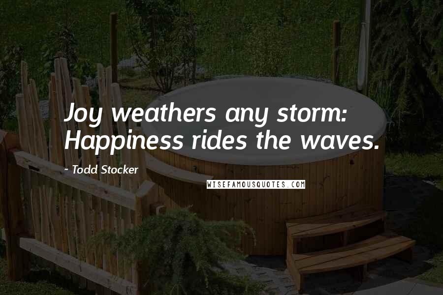 Todd Stocker quotes: Joy weathers any storm: Happiness rides the waves.