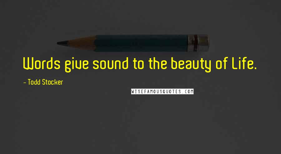 Todd Stocker quotes: Words give sound to the beauty of Life.