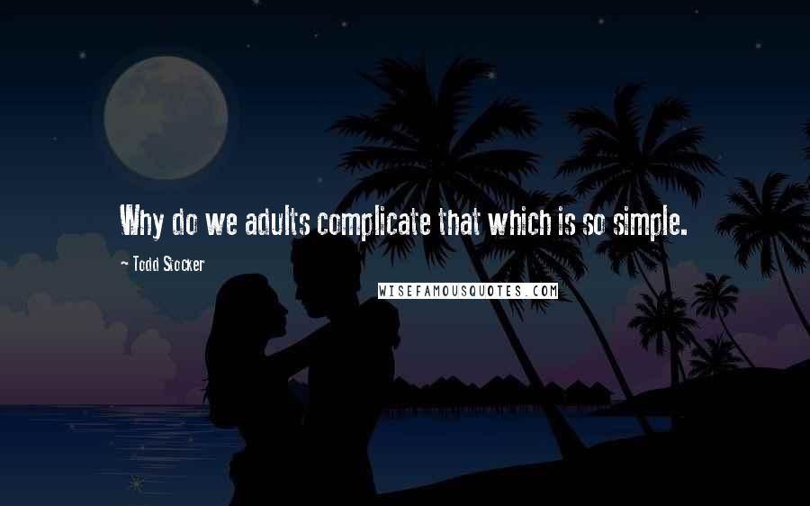 Todd Stocker quotes: Why do we adults complicate that which is so simple.