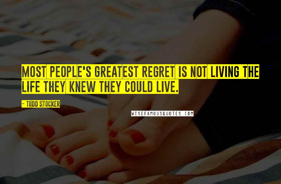 Todd Stocker quotes: Most people's greatest regret is not living the life they knew they could live.