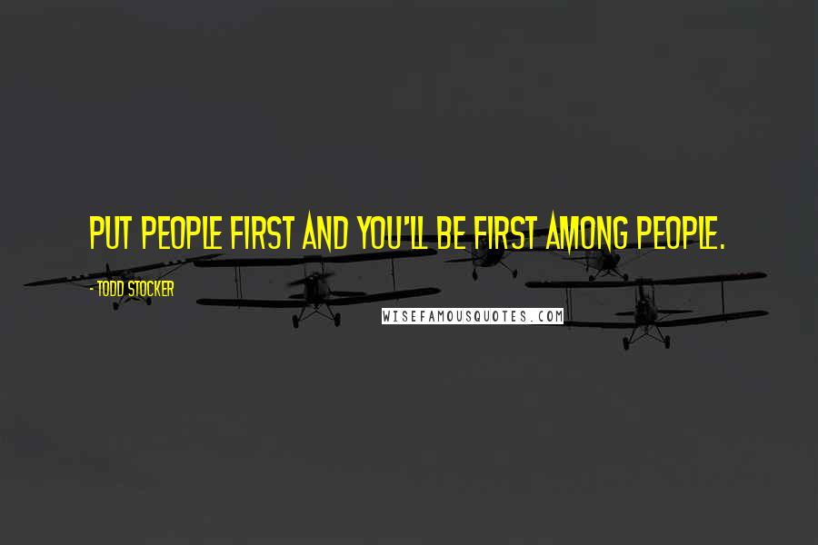 Todd Stocker quotes: Put people first and you'll be first among people.