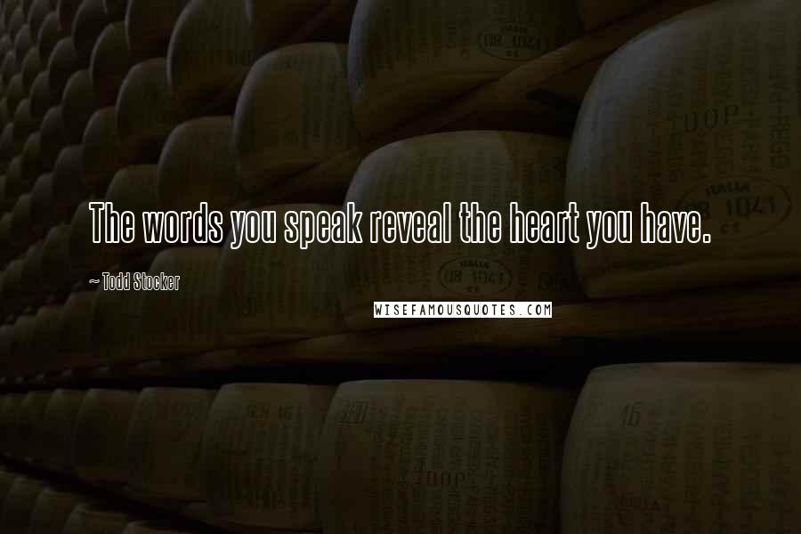 Todd Stocker quotes: The words you speak reveal the heart you have.