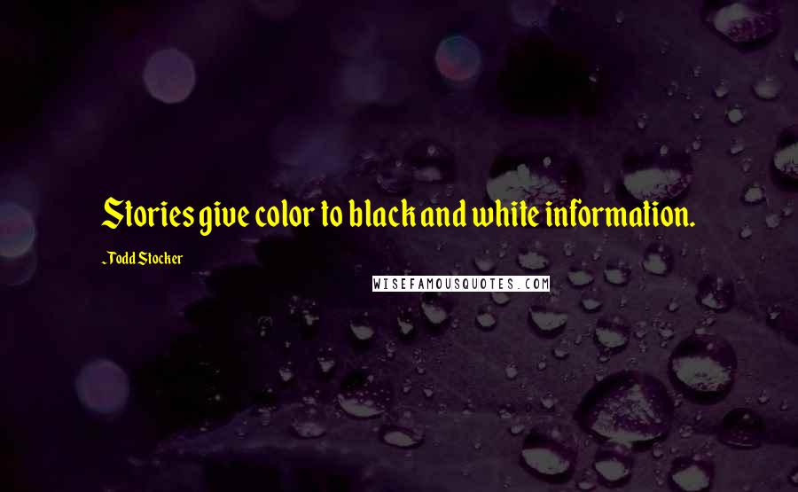 Todd Stocker quotes: Stories give color to black and white information.