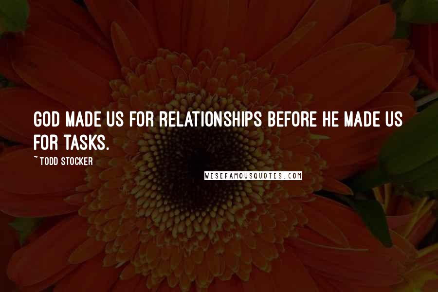 Todd Stocker quotes: God made us for relationships before he made us for tasks.