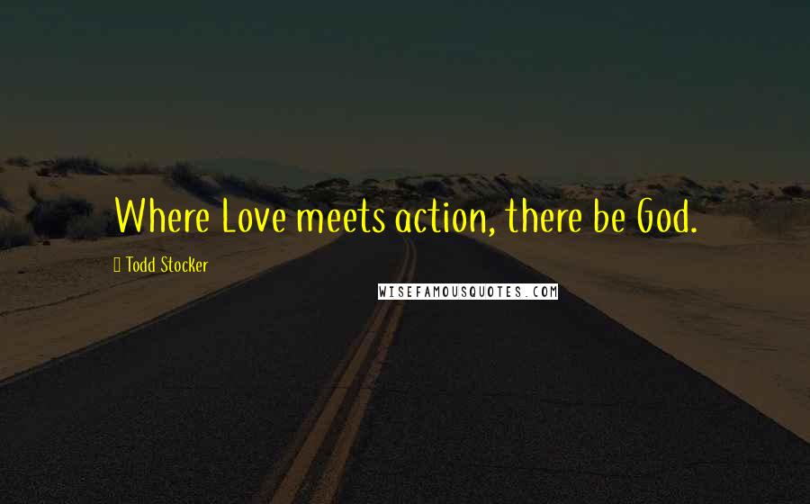 Todd Stocker quotes: Where Love meets action, there be God.