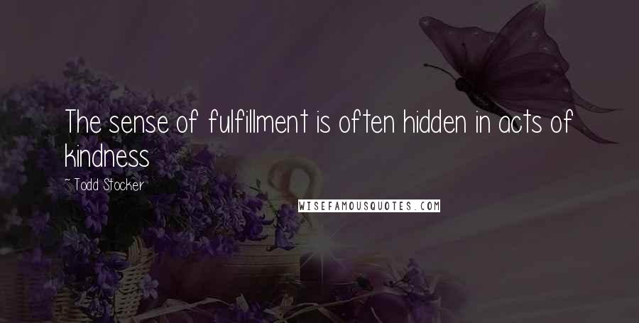 Todd Stocker quotes: The sense of fulfillment is often hidden in acts of kindness