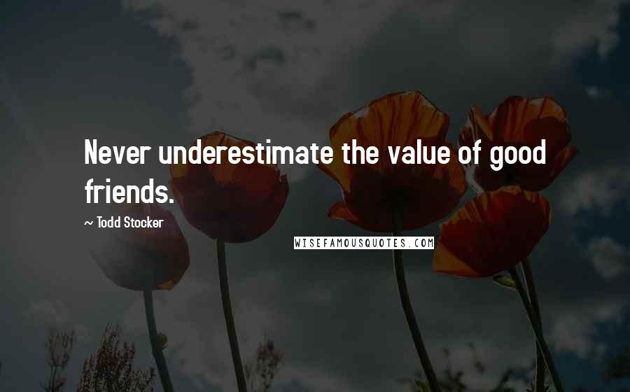 Todd Stocker quotes: Never underestimate the value of good friends.