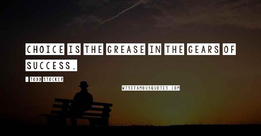 Todd Stocker quotes: Choice is the grease in the gears of success.