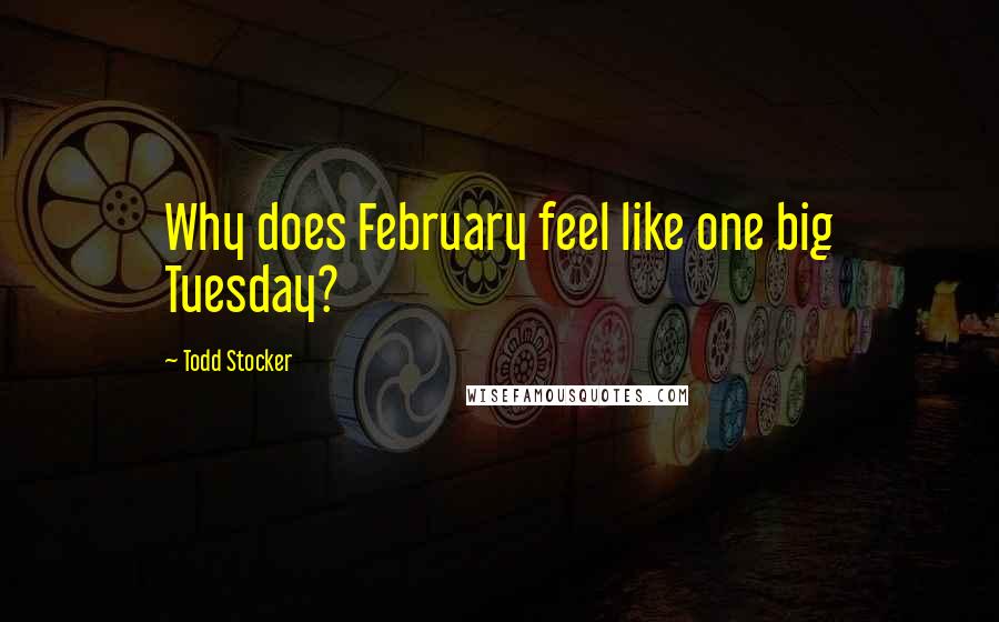 Todd Stocker quotes: Why does February feel like one big Tuesday?