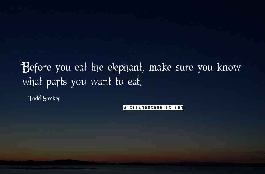 Todd Stocker quotes: Before you eat the elephant, make sure you know what parts you want to eat.