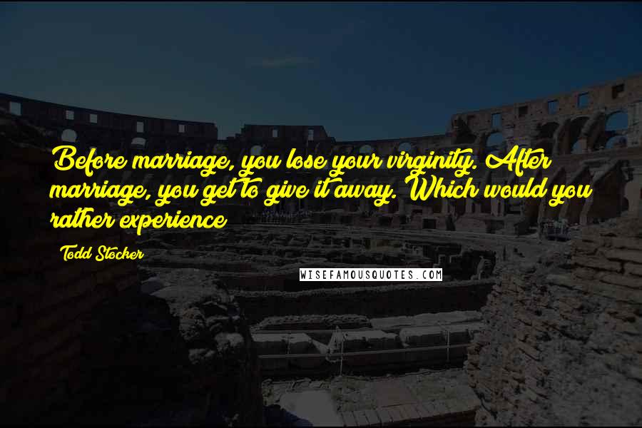 Todd Stocker quotes: Before marriage, you lose your virginity. After marriage, you get to give it away. Which would you rather experience?