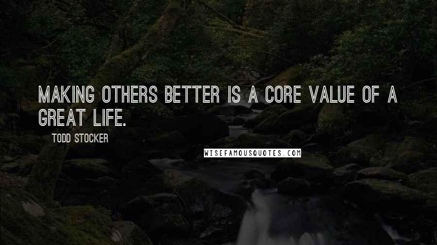 Todd Stocker quotes: Making others better is a core value of a great life.