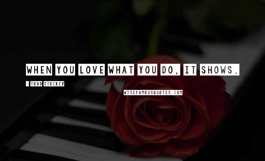 Todd Stocker quotes: When you love what you do, it shows.