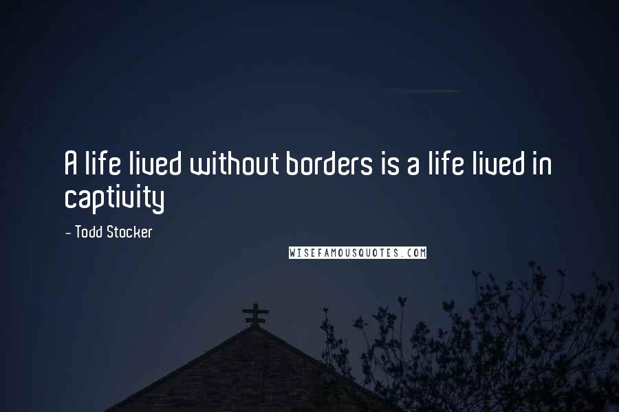 Todd Stocker quotes: A life lived without borders is a life lived in captivity