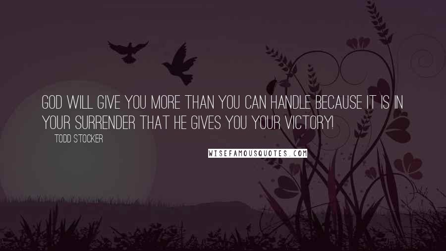 Todd Stocker quotes: God will give you more than you can handle because it is in your surrender that He gives you your victory!