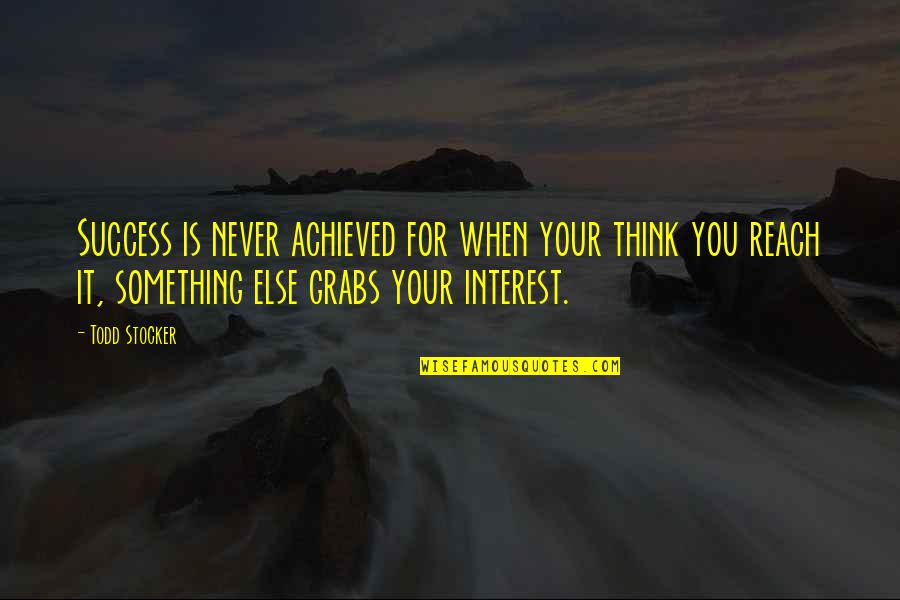Todd Stocker Quotes By Todd Stocker: Success is never achieved for when your think Todd Stocker Quotes By Todd Stocker: Success is never achieved for when your think