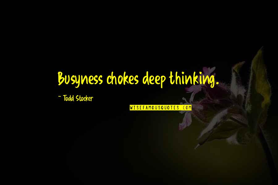 Todd Stocker Quotes By Todd Stocker: Busyness chokes deep thinking. Todd Stocker Quotes By Todd Stocker: Busyness chokes deep thinking.