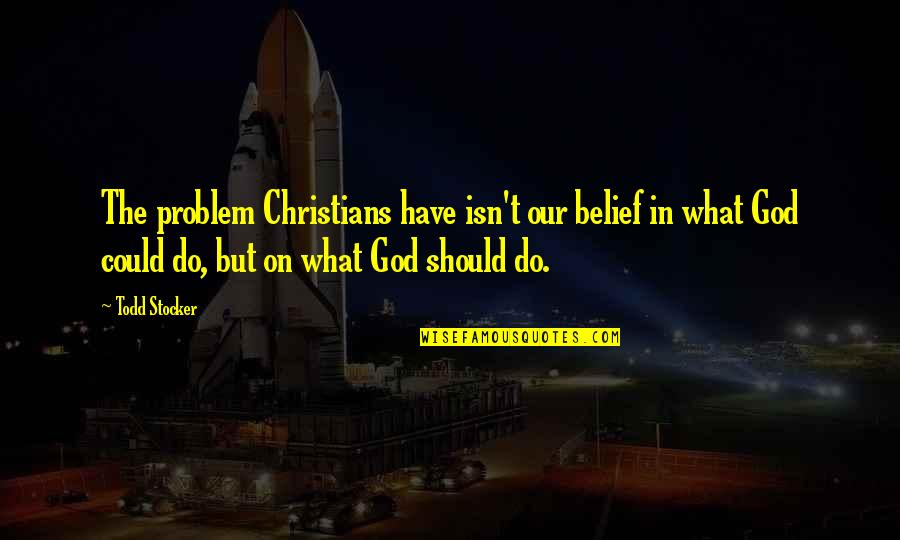 Todd Stocker Quotes By Todd Stocker: The problem Christians have isn't our belief in Todd Stocker Quotes By Todd Stocker: The problem Christians have isn't our belief in