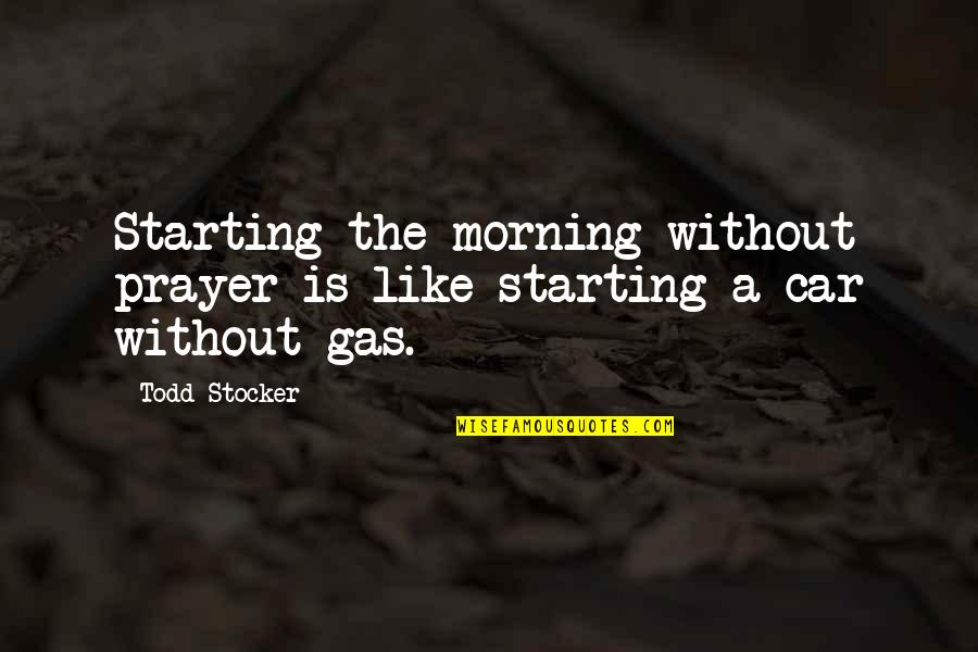 Todd Stocker Quotes By Todd Stocker: Starting the morning without prayer is like starting Todd Stocker Quotes By Todd Stocker: Starting the morning without prayer is like starting
