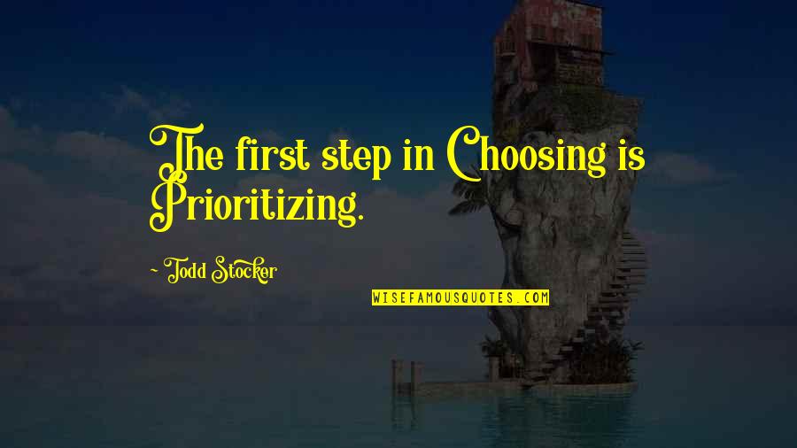 Todd Stocker Quotes By Todd Stocker: The first step in Choosing is Prioritizing. Todd Stocker Quotes By Todd Stocker: The first step in Choosing is Prioritizing.