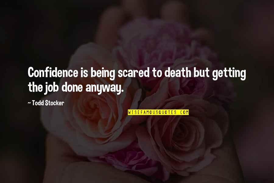 Todd Stocker Quotes By Todd Stocker: Confidence is being scared to death but getting Todd Stocker Quotes By Todd Stocker: Confidence is being scared to death but getting