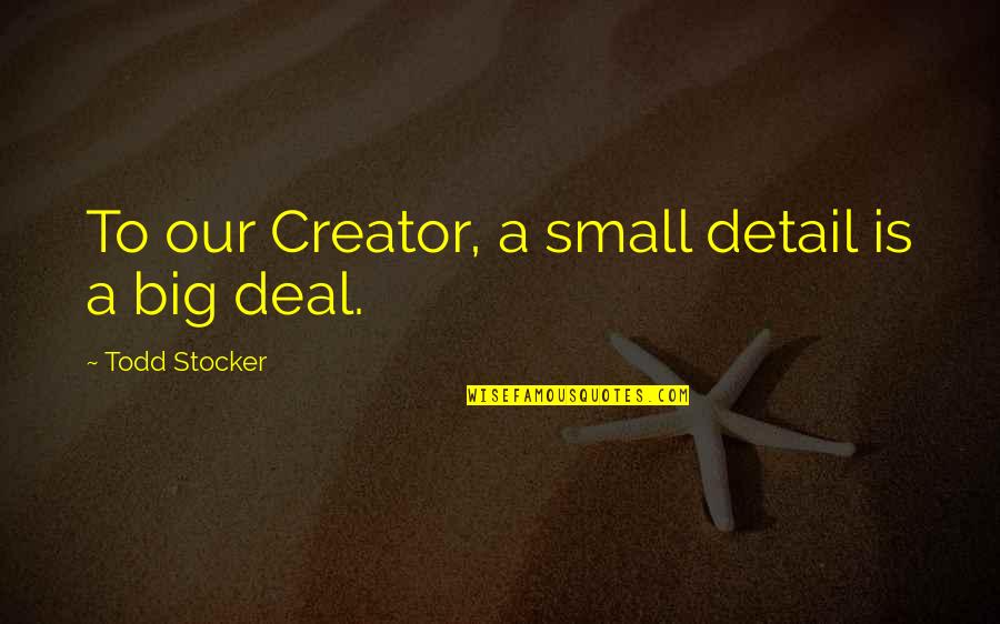 Todd Stocker Quotes By Todd Stocker: To our Creator, a small detail is a Todd Stocker Quotes By Todd Stocker: To our Creator, a small detail is a