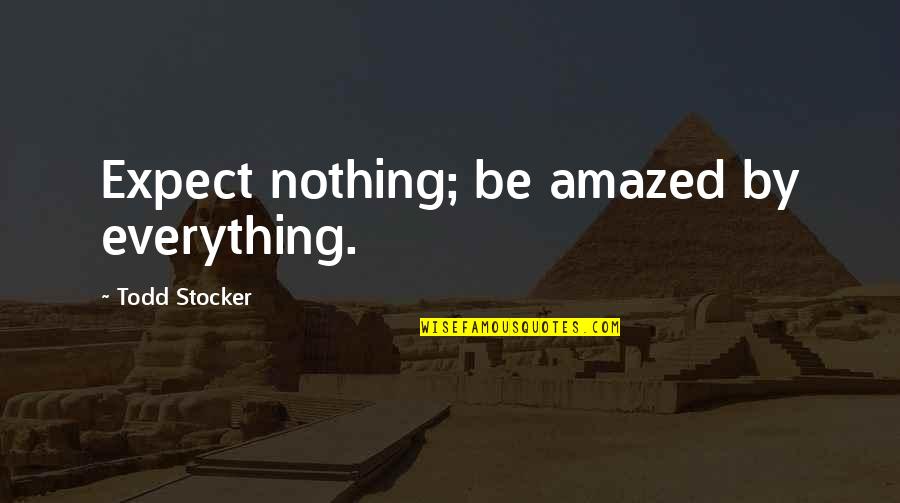 Todd Stocker Quotes By Todd Stocker: Expect nothing; be amazed by everything.