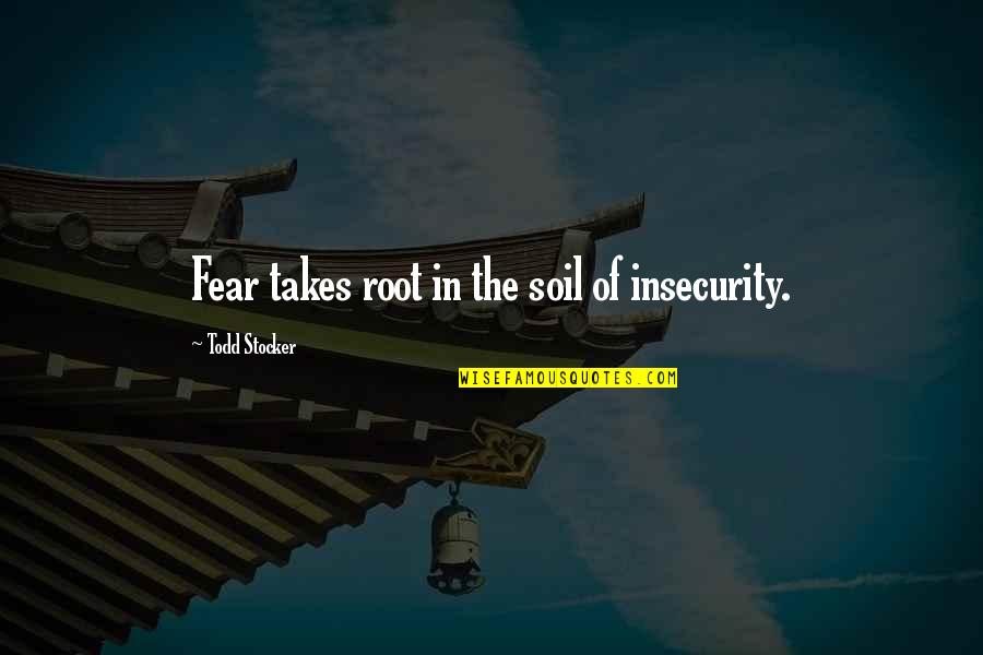 Todd Stocker Quotes By Todd Stocker: Fear takes root in the soil of insecurity.