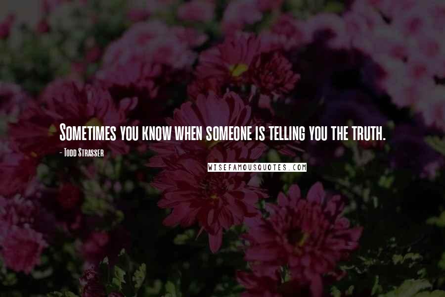 Todd Strasser quotes: Sometimes you know when someone is telling you the truth.