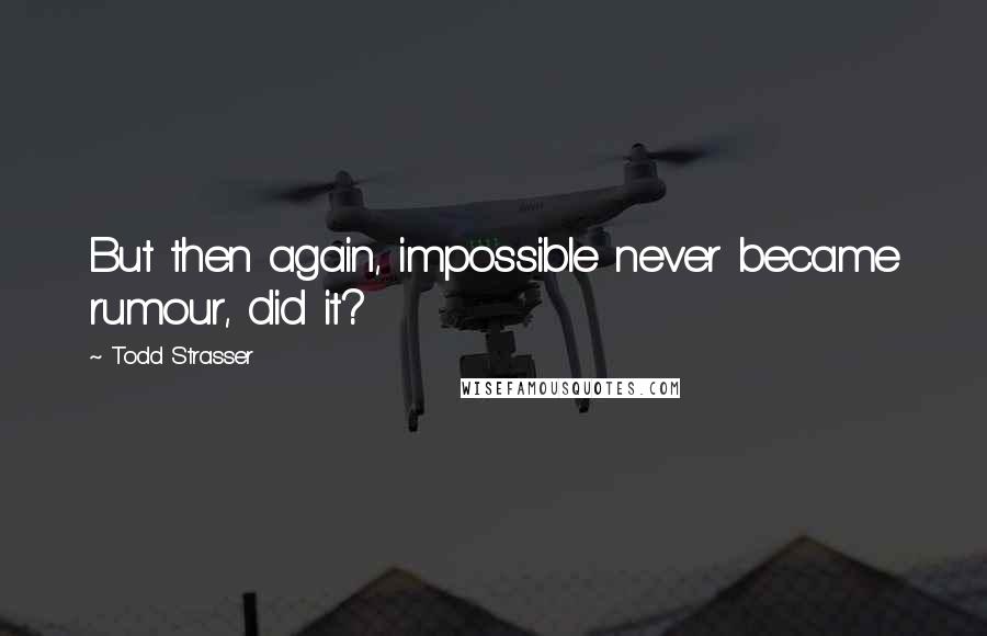 Todd Strasser quotes: But then again, impossible never became rumour, did it?