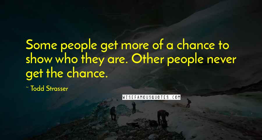 Todd Strasser quotes: Some people get more of a chance to show who they are. Other people never get the chance.