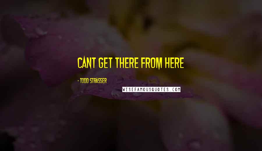 Todd Strasser quotes: cant get there from here