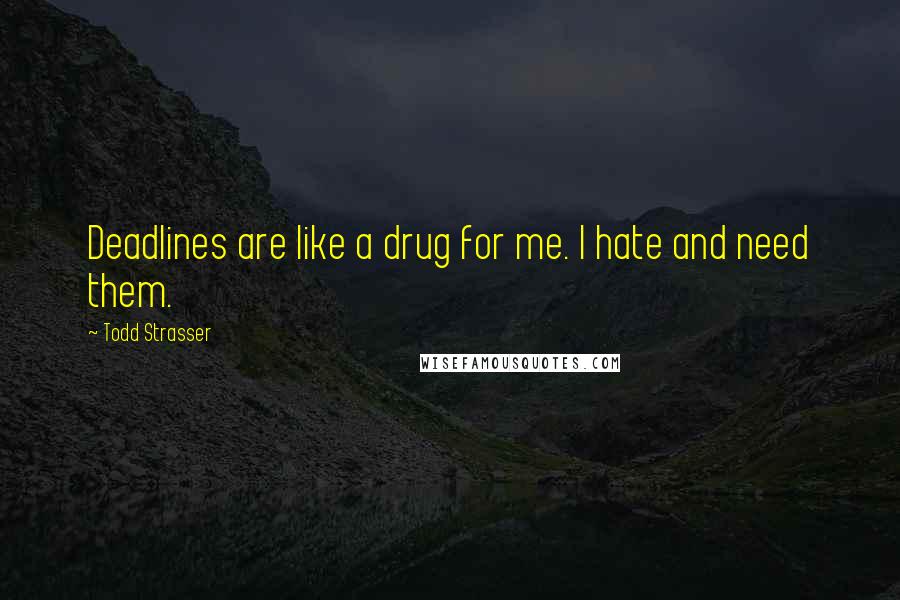 Todd Strasser quotes: Deadlines are like a drug for me. I hate and need them.