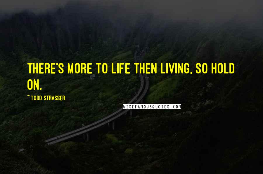 Todd Strasser quotes: There's more to life then living, so hold on.