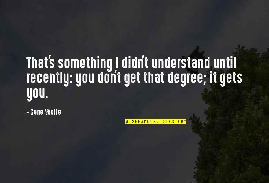 Todd The Vegan Quotes By Gene Wolfe: That's something I didn't understand until recently: you Todd The Vegan Quotes By Gene Wolfe: That's something I didn't understand until recently: you