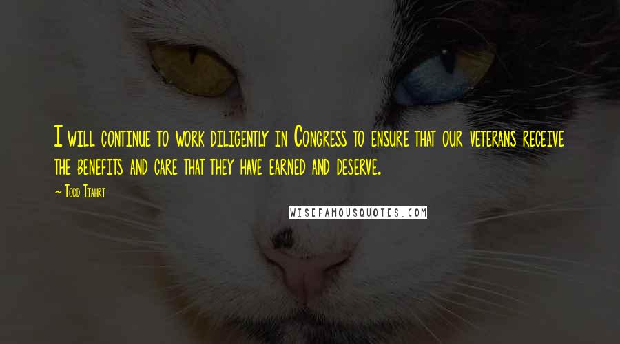 Todd Tiahrt quotes: I will continue to work diligently in Congress to ensure that our veterans receive the benefits and care that they have earned and deserve.