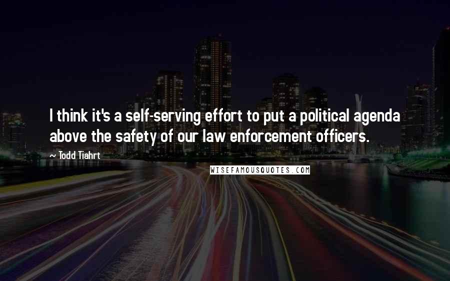 Todd Tiahrt quotes: I think it's a self-serving effort to put a political agenda above the safety of our law enforcement officers.