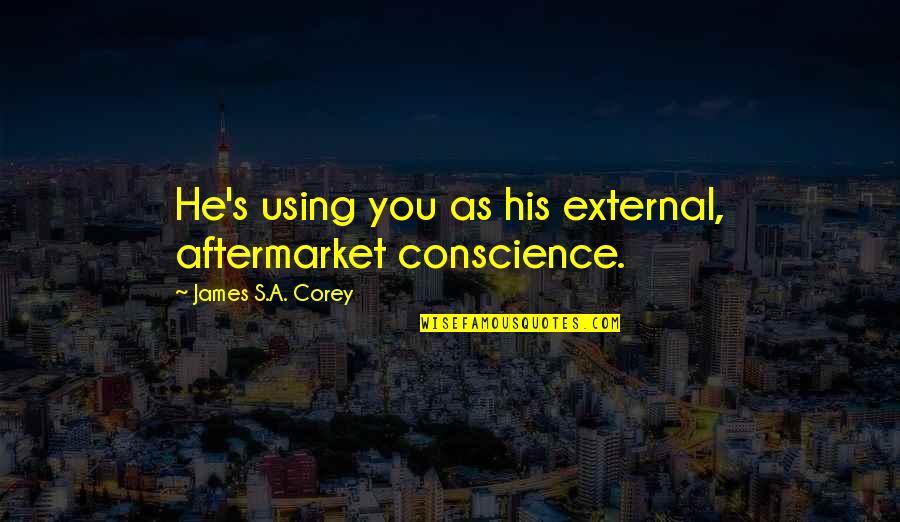 Todd White Quotes By James S.A. Corey: He's using you as his external, aftermarket conscience. Todd White Quotes By James S.A. Corey: He's using you as his external, aftermarket conscience.