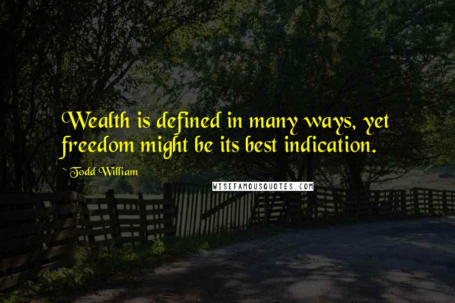 Todd William quotes: Wealth is defined in many ways, yet freedom might be its best indication.