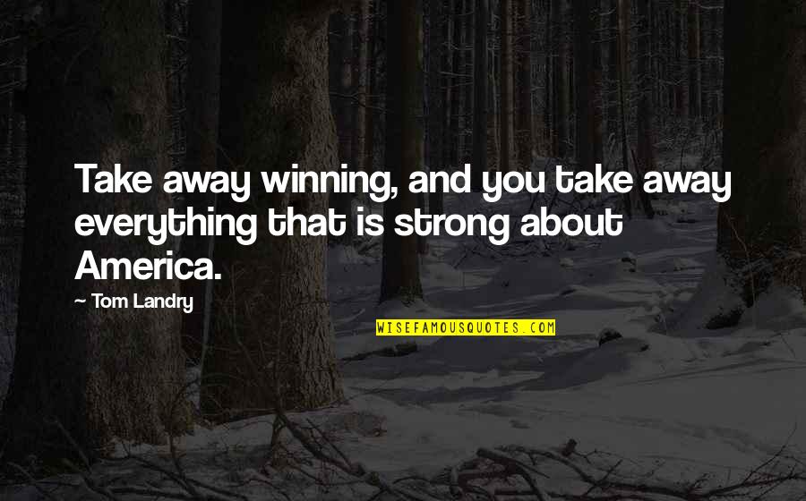 Toddler Girl Quotes By Tom Landry: Take away winning, and you take away everything