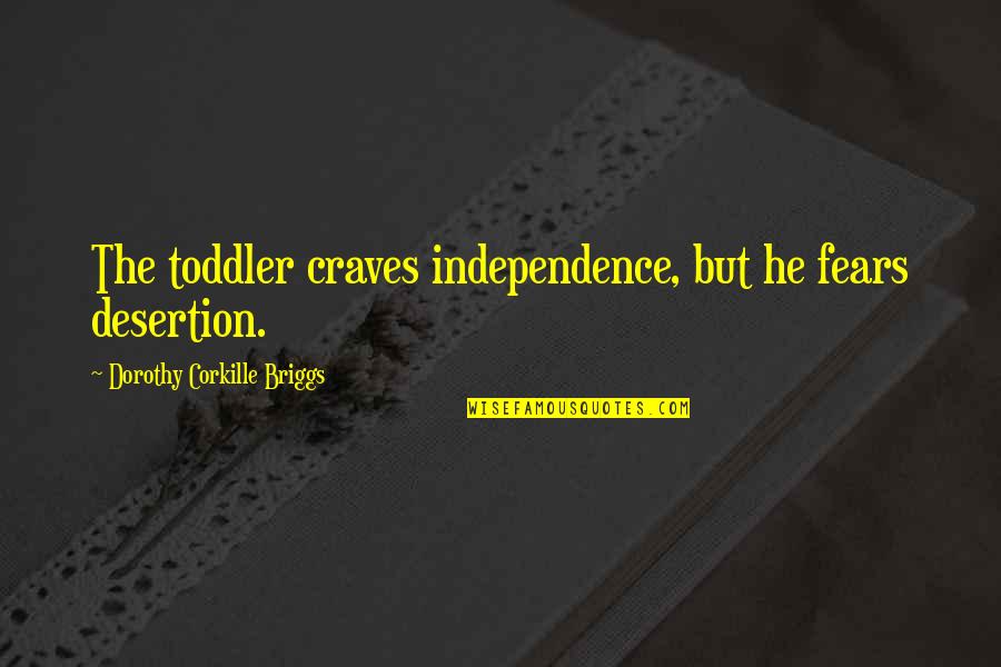 Toddler Quotes By Dorothy Corkille Briggs: The toddler craves independence, but he fears desertion.