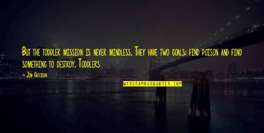 Toddler Quotes By Jim Gaffigan: But the toddler mission is never mindless. They