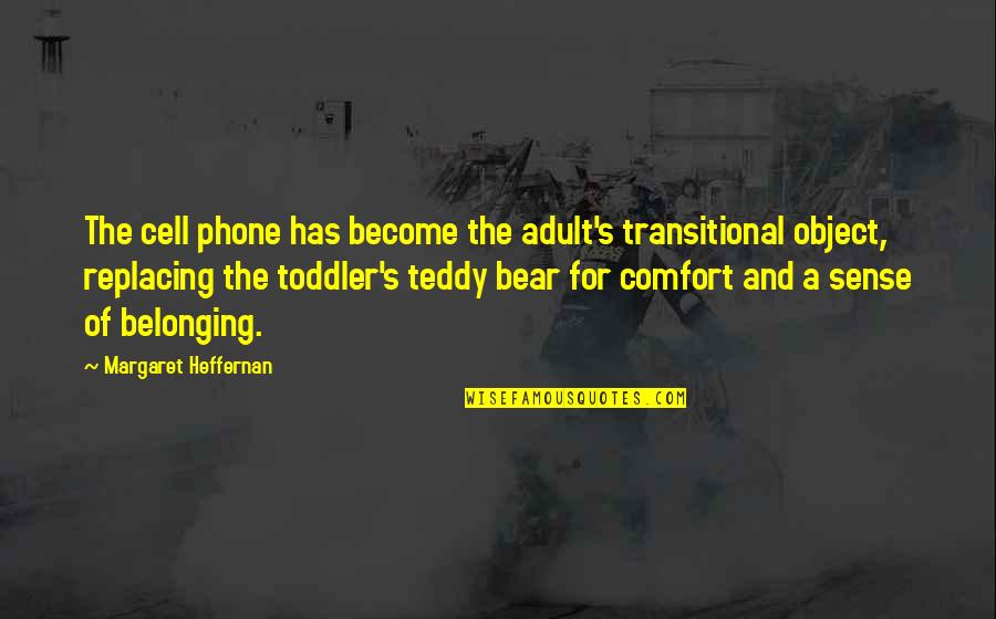 Toddler Quotes By Margaret Heffernan: The cell phone has become the adult's transitional Toddler Quotes By Margaret Heffernan: The cell phone has become the adult's transitional
